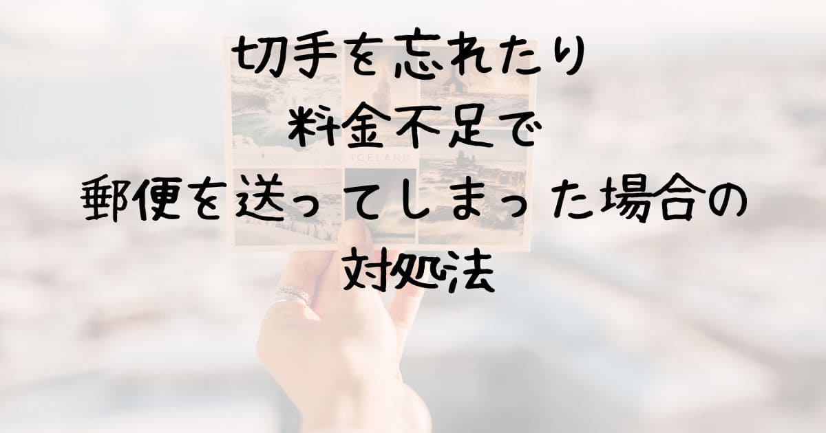切手を忘れたり料金不足で郵便を送ってしまった場合の対処法 