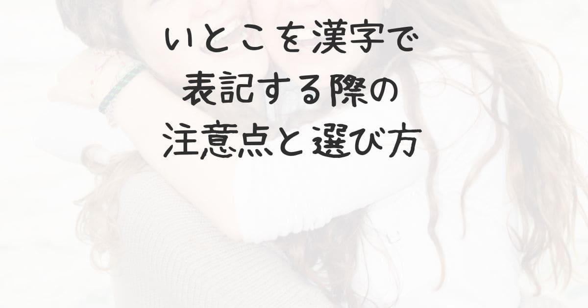 いとこを漢字で表記する際の注意点と選び方 | みんなの生活色々